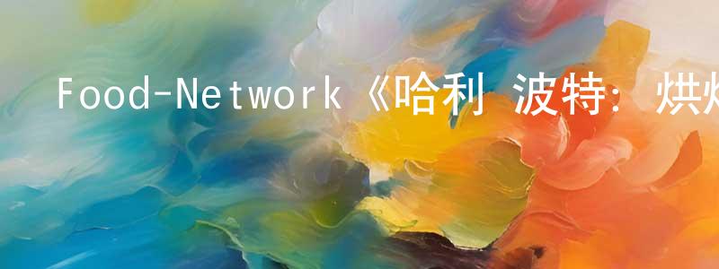 陳雅婧發布Food-Network《哈利·波特：烘焙奇才第一季》迅雷下載/在線觀看/百度云-犯罪/歷史載-美劇天堂